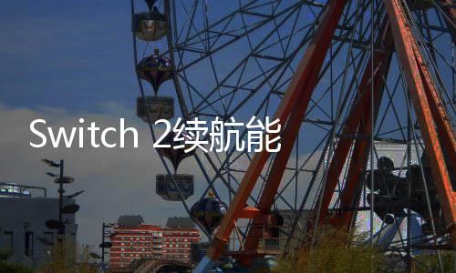 Switch 2續(xù)航能力下降 任天堂開發(fā)者給出解釋