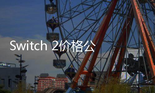 Switch 2價格公布：首發(fā)449美元 港版3450港幣