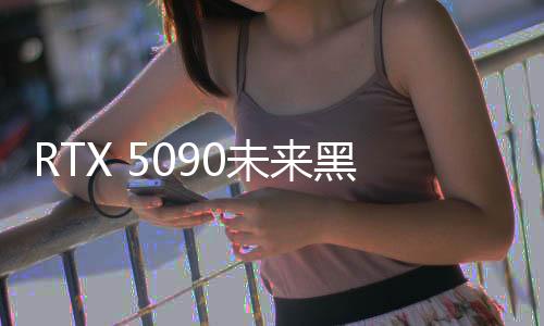 RTX 5090未來黑科技降臨，未售先熱，預售炒作引熱議