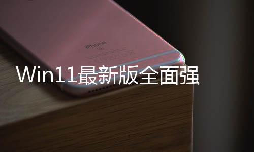 Win11最新版全面強制推送 微軟喊Wind10用戶升級