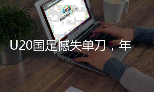 U20國足憾失單刀，年輕陣容暴露成長之痛