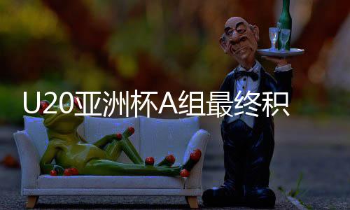 U20亞洲杯A組最終積分榜出爐，各組競(jìng)技態(tài)勢(shì)一覽無余