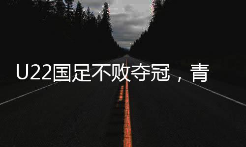 U22國足不敗奪冠，青年力量鑄就輝煌榮耀