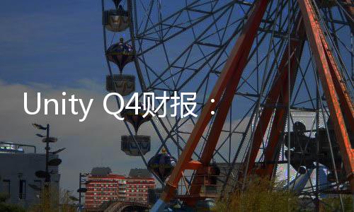 Unity Q4財(cái)報(bào)：收入整體低迷但業(yè)務(wù)重建正“取得進(jìn)展”