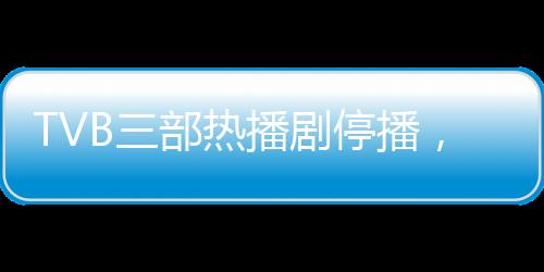 TVB三部熱播劇停播，為哪吒1讓路——探究香港電視圈的新動態(tài)