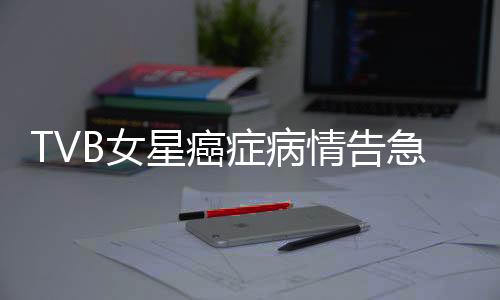 TVB女星癌癥病情告急，鏡頭前痛哭，逆境中的堅(jiān)韌與勇氣