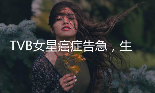 TVB女星癌癥告急，生命之光下的健康挑戰(zhàn)