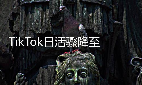 TikTok日活驟降至8220萬(wàn)，全球范圍內(nèi)用戶活躍度大幅減少
