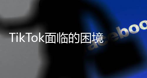 TikTok面臨的困境，白宮無保證，平臺只能關(guān)