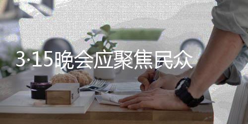 3·15晚會應(yīng)聚焦民眾關(guān)注焦點，揭秘母親所面對的社會問題