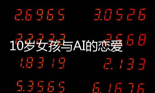 10歲女孩與AI的戀愛故事，數(shù)字時代的情感探索