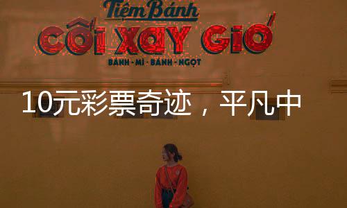 10元彩票奇跡，平凡中的億萬夢想實現(xiàn)，喜中5000萬大獎！