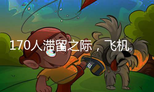 170人滯留之際，飛機提前起飛——航班管理中的效率與人性考量