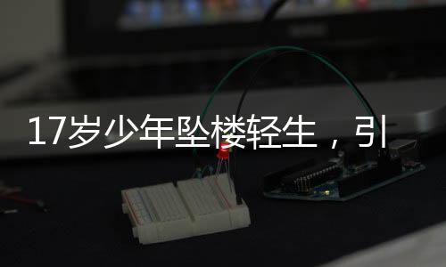 17歲少年墜樓輕生，引發(fā)社會關(guān)注與思考