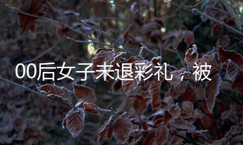00后女子未退彩禮，被法院懸賞執(zhí)行——彩禮糾紛引發(fā)社會關(guān)注