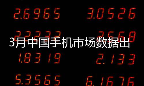 3月中國手機(jī)市場數(shù)據(jù)出爐：小米激活量第一