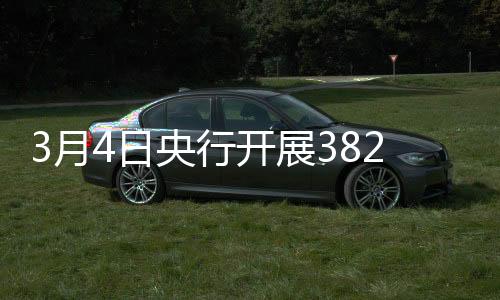 3月4日央行開(kāi)展382億元7天期逆回購(gòu)操作