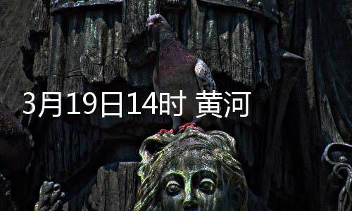3月19日14時(shí) 黃河封凍河段全線開河