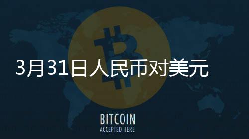 3月31日人民幣對(duì)美元中間價(jià)報(bào)7.1782元 下調(diào)30個(gè)基點(diǎn)
