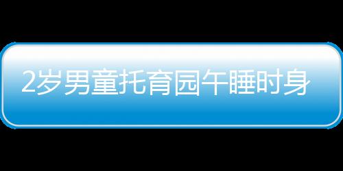 2歲男童托育園午睡時身亡，死因公布引發(fā)的社會關(guān)注與反思