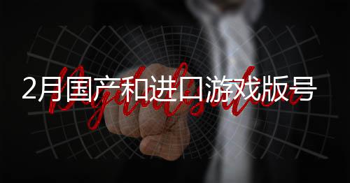 2月國(guó)產(chǎn)和進(jìn)口游戲版號(hào)公布：《失落城堡2》過(guò)審