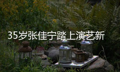 35歲張佳寧踏上演藝新里程，開啟媽媽角色之旅