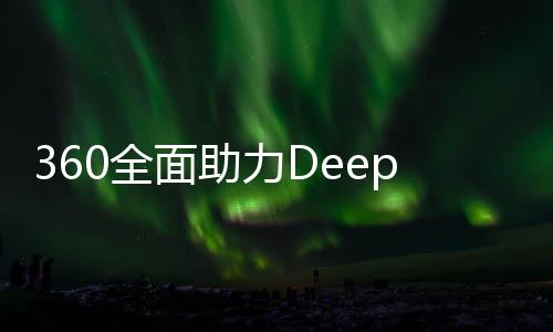 360全面助力DeepSeek，為其提供無償安全服務(wù)