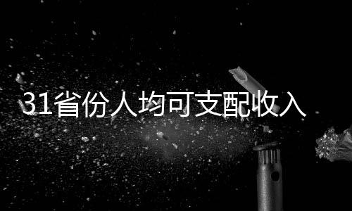 31省份人均可支配收入出爐，各地區(qū)差異顯現(xiàn)新趨勢(shì)