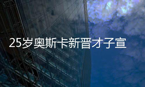 25歲奧斯卡新晉才子宣布重要人生節(jié)點(diǎn)，門被關(guān)上——對(duì)于未來(lái)之期許和事業(yè)新階段反思