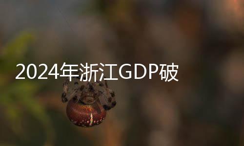 2024年浙江GDP破9萬億元 進出口額首破5萬億元