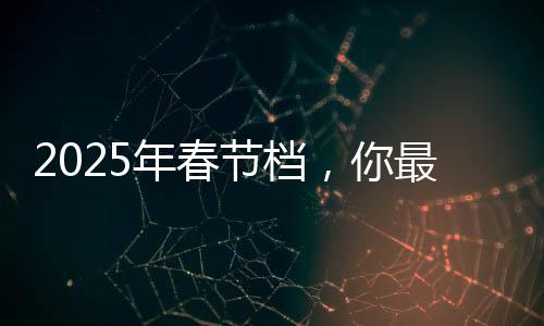 2025年春節(jié)檔，你最期待哪一部？熱門電影展望