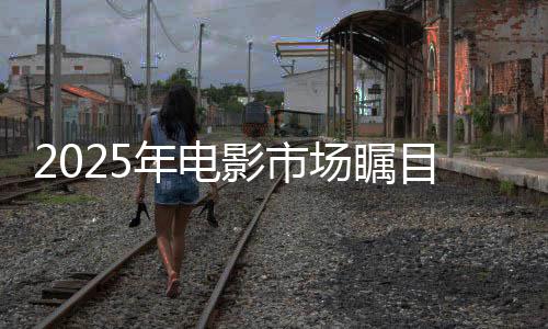 2025年電影市場(chǎng)矚目，票房破80億，哪吒2暫領(lǐng)風(fēng)騷