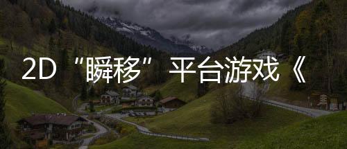 2D“瞬移”平臺(tái)游戲《忍者明》4月11日發(fā)售，上線發(fā)放千元Steam充值卡福利