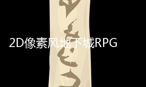 2D像素風(fēng)地下城RPG游戲《新月之塔》將在今年登錄PC平臺