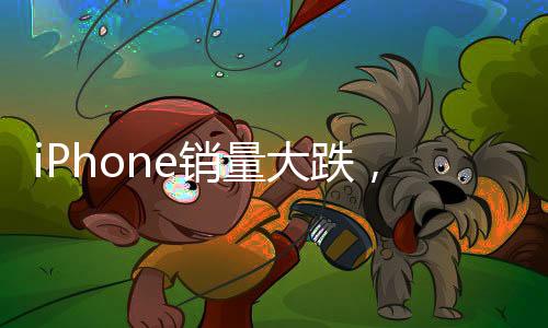 iPhone銷量大跌，市場(chǎng)變革下的挑戰(zhàn)與機(jī)遇