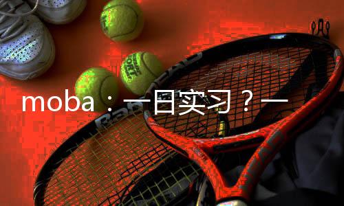 moba：一日實(shí)習(xí)？一日世冠！