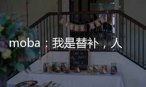 moba：我是替補(bǔ)，人稱通天代