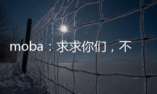 moba：求求你們，不要再贏了