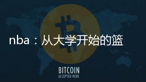 nba：從大學(xué)開始的籃球上帝