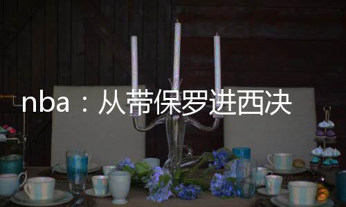 nba：從帶保羅進(jìn)西決開始