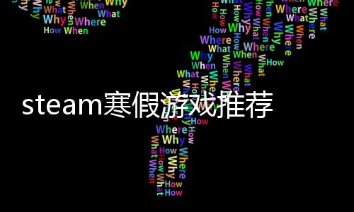 steam寒假游戲推薦！這個(gè)寒假暢玩不孤單！
